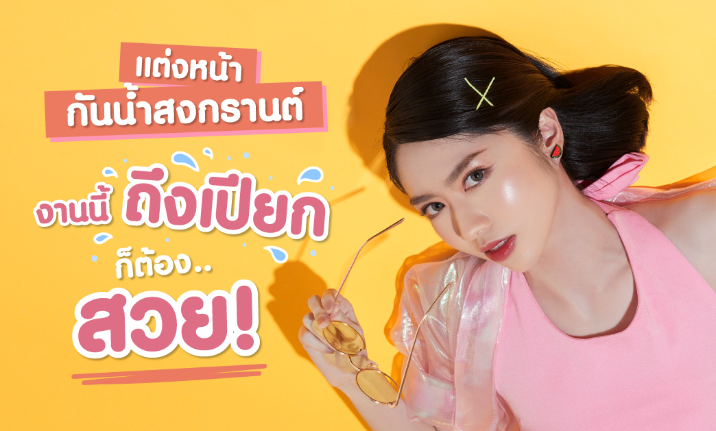 How to แต่งหน้ากันน้ำสงกรานต์ งานนี้ถึงเปียกก็ต้องสวย!